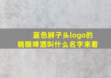 蓝色狮子头logo的精酿啤酒叫什么名字来着