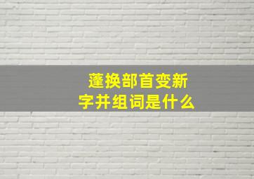 蓬换部首变新字并组词是什么