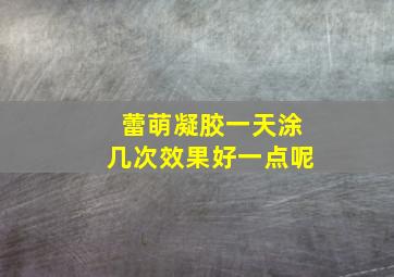 蕾萌凝胶一天涂几次效果好一点呢