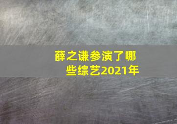 薛之谦参演了哪些综艺2021年