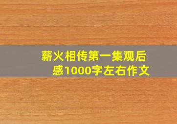 薪火相传第一集观后感1000字左右作文