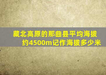 藏北高原的那曲县平均海拔约4500m记作海拔多少米