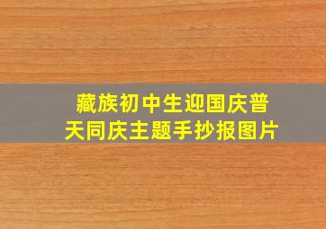 藏族初中生迎国庆普天同庆主题手抄报图片