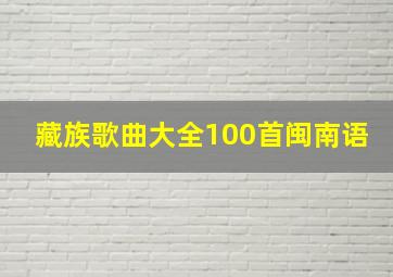 藏族歌曲大全100首闽南语