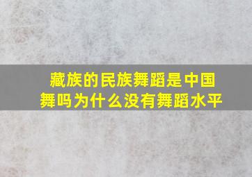 藏族的民族舞蹈是中国舞吗为什么没有舞蹈水平