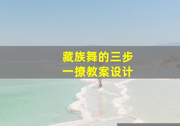 藏族舞的三步一撩教案设计