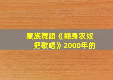 藏族舞蹈《翻身农奴把歌唱》2000年的