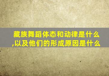 藏族舞蹈体态和动律是什么,以及他们的形成原因是什么