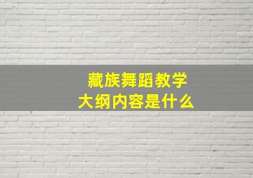 藏族舞蹈教学大纲内容是什么