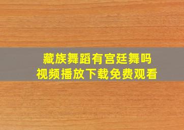 藏族舞蹈有宫廷舞吗视频播放下载免费观看