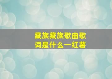 藏族藏族歌曲歌词是什么一红薯