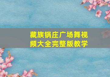 藏族锅庄广场舞视频大全完整版教学