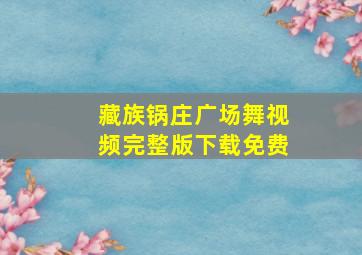 藏族锅庄广场舞视频完整版下载免费