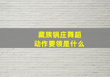 藏族锅庄舞蹈动作要领是什么