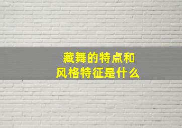 藏舞的特点和风格特征是什么