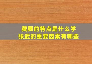 藏舞的特点是什么学张武的重要因素有哪些