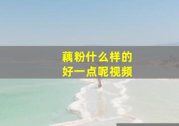 藕粉什么样的好一点呢视频