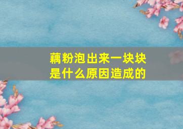 藕粉泡出来一块块是什么原因造成的