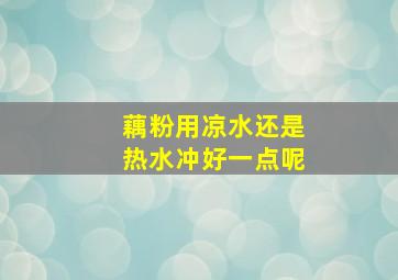 藕粉用凉水还是热水冲好一点呢