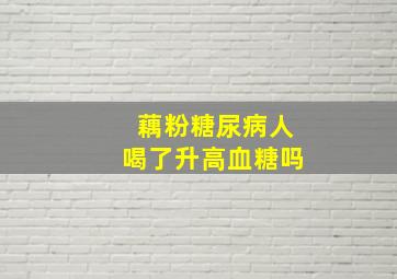 藕粉糖尿病人喝了升高血糖吗