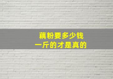 藕粉要多少钱一斤的才是真的