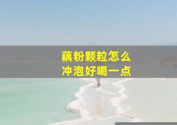 藕粉颗粒怎么冲泡好喝一点