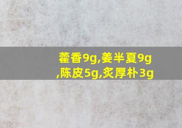 藿香9g,姜半夏9g,陈皮5g,炙厚朴3g