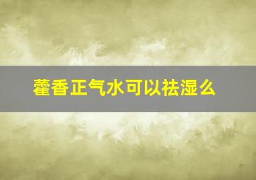 藿香正气水可以祛湿么