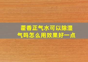 藿香正气水可以除湿气吗怎么用效果好一点