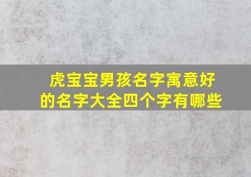 虎宝宝男孩名字寓意好的名字大全四个字有哪些