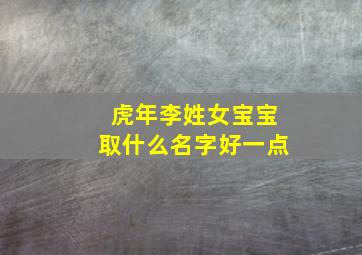 虎年李姓女宝宝取什么名字好一点