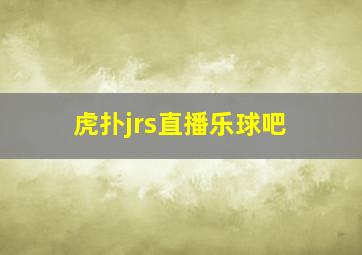 虎扑jrs直播乐球吧