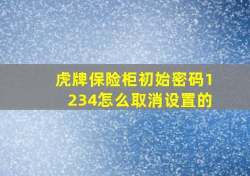 虎牌保险柜初始密码1234怎么取消设置的