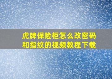 虎牌保险柜怎么改密码和指纹的视频教程下载