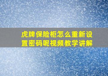 虎牌保险柜怎么重新设置密码呢视频教学讲解