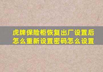 虎牌保险柜恢复出厂设置后怎么重新设置密码怎么设置