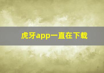 虎牙app一直在下载