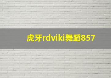 虎牙rdviki舞蹈857