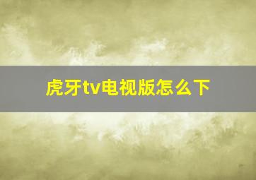 虎牙tv电视版怎么下