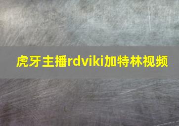 虎牙主播rdviki加特林视频