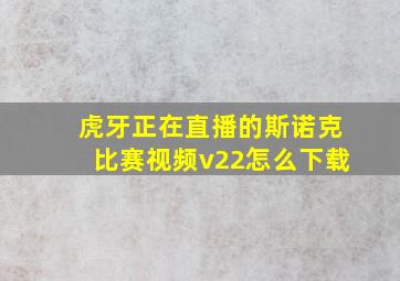 虎牙正在直播的斯诺克比赛视频v22怎么下载