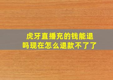 虎牙直播充的钱能退吗现在怎么退款不了了