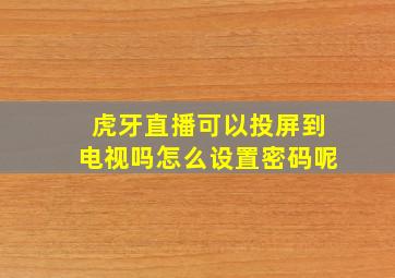 虎牙直播可以投屏到电视吗怎么设置密码呢