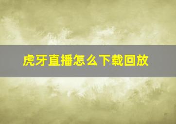 虎牙直播怎么下载回放