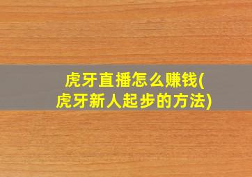 虎牙直播怎么赚钱(虎牙新人起步的方法)