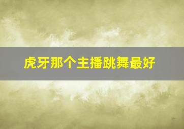 虎牙那个主播跳舞最好