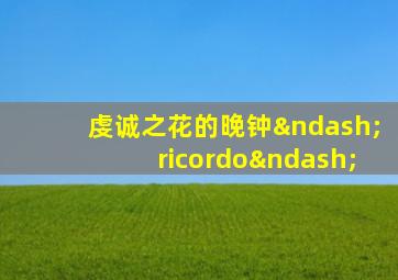 虔诚之花的晚钟–ricordo–