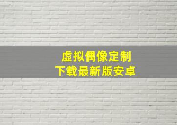 虚拟偶像定制下载最新版安卓