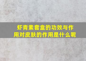 虾青素套盒的功效与作用对皮肤的作用是什么呢