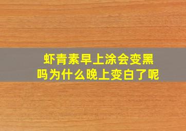 虾青素早上涂会变黑吗为什么晚上变白了呢